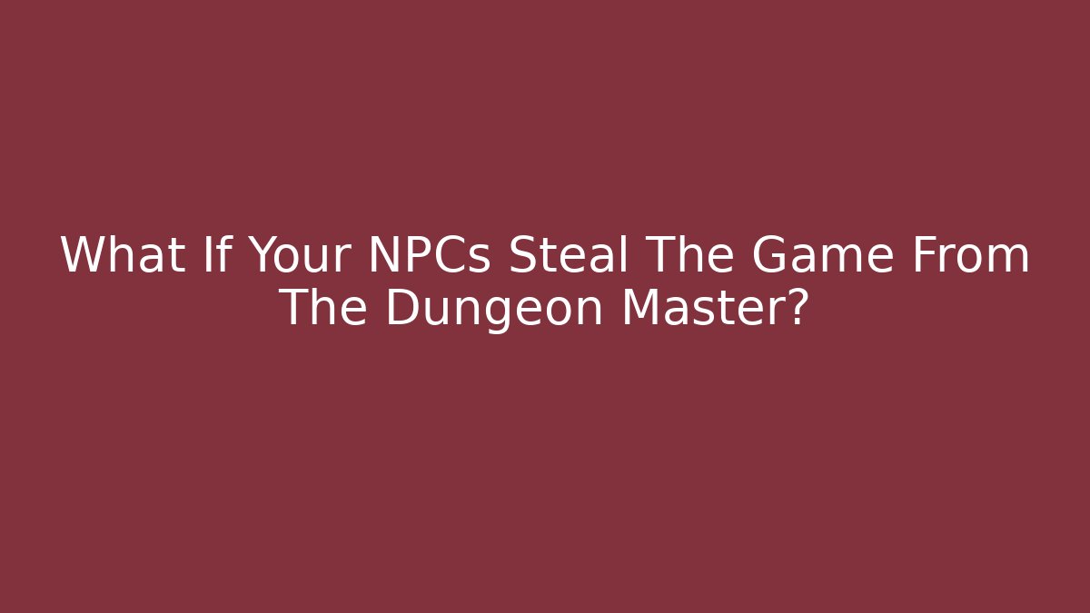 What If Your NPCs Steal The Game From The Dungeon Master?