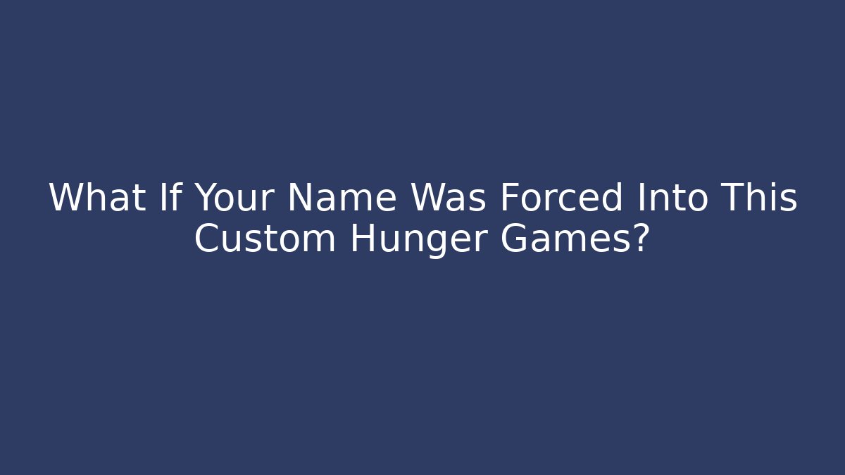 What If Your Name Was Forced Into This Custom Hunger Games?