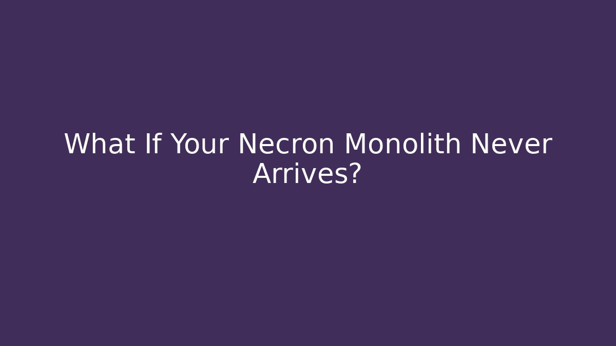 What If Your Necron Monolith Never Arrives?