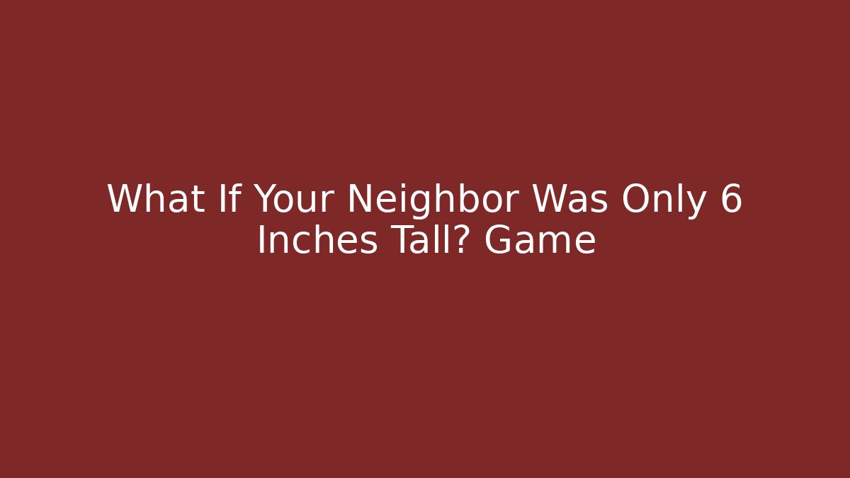What If Your Neighbor Was Only 6 Inches Tall? Game - Critter Realm