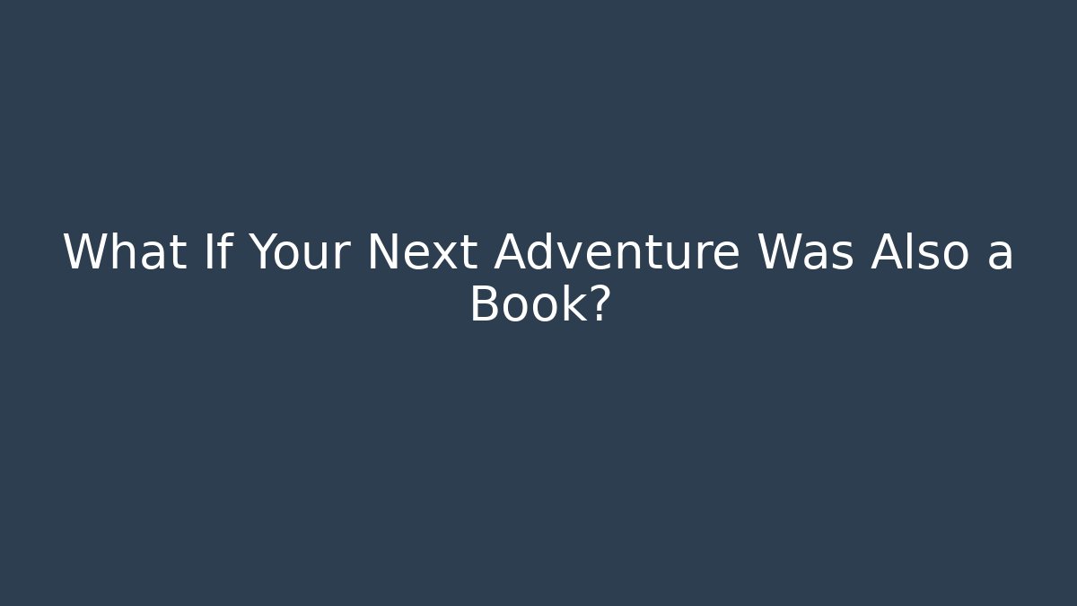 What If Your Next Adventure Was Also a Book?