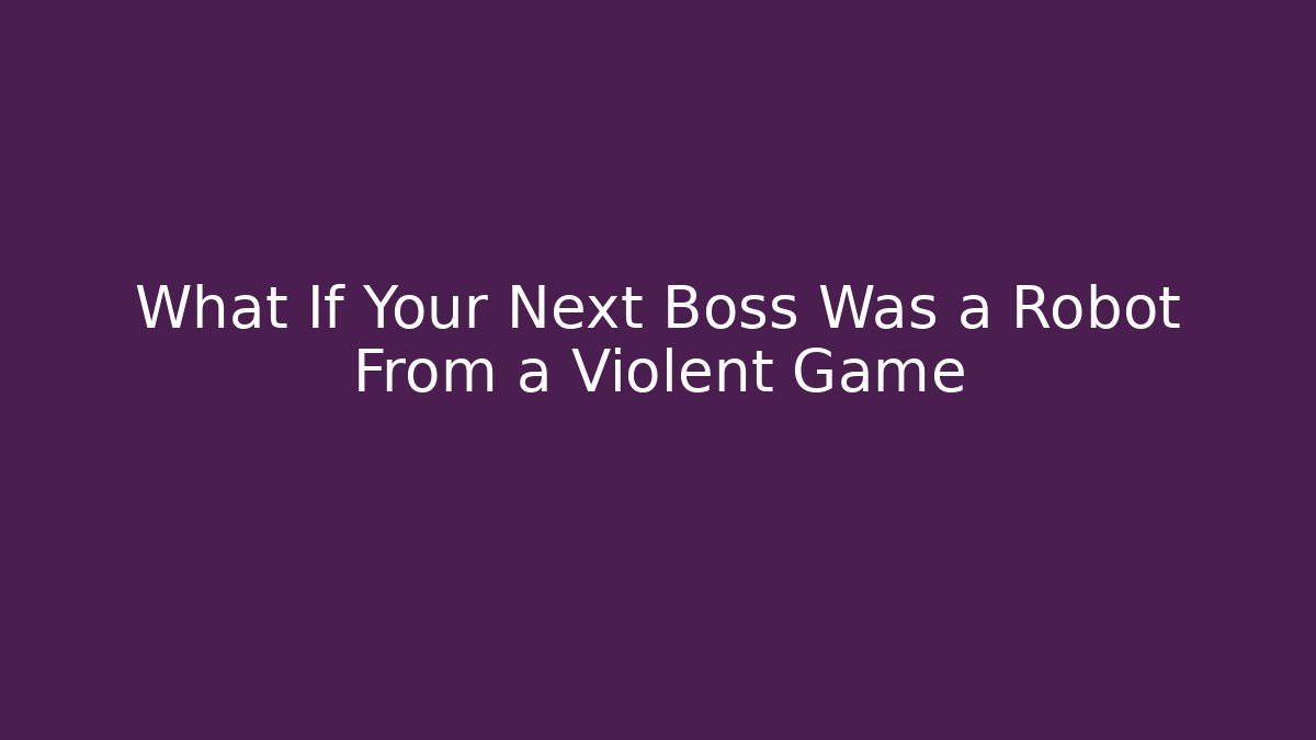 What If Your Next Boss Was a Robot From a Violent Game