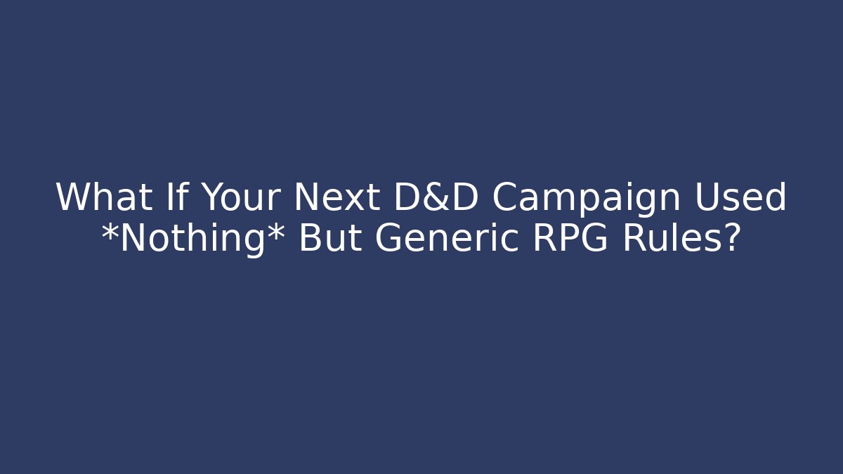 What If Your Next D&D Campaign Used *Nothing* But Generic RPG Rules?