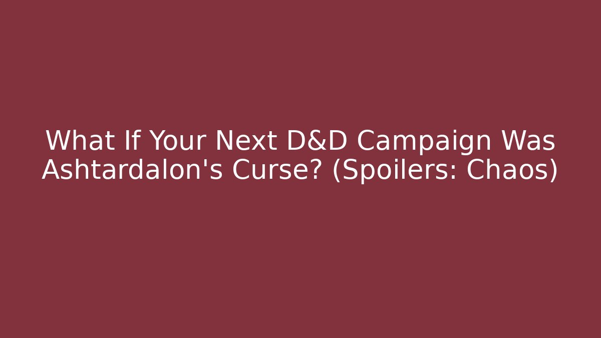 What If Your Next D&D Campaign Was Ashtardalon's Curse? (Spoilers: Chaos)