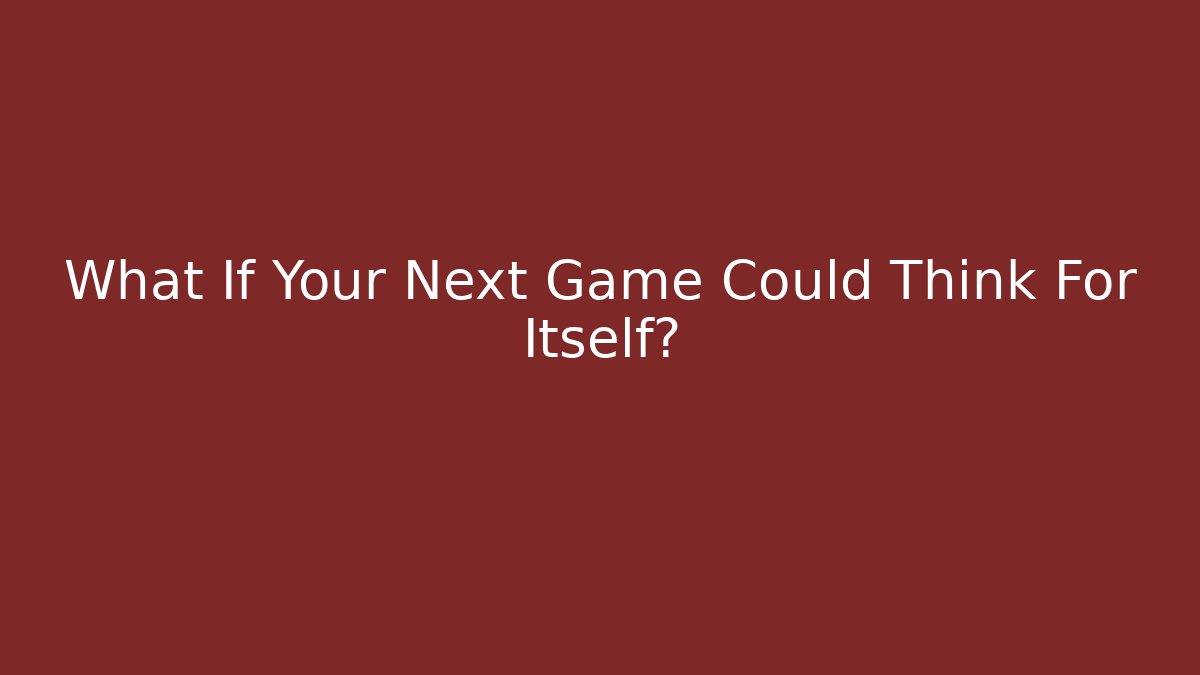 What If Your Next Game Could Think For Itself?