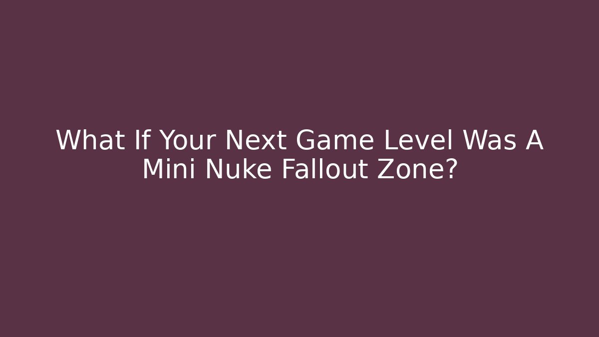 What If Your Next Game Level Was A Mini Nuke Fallout Zone?