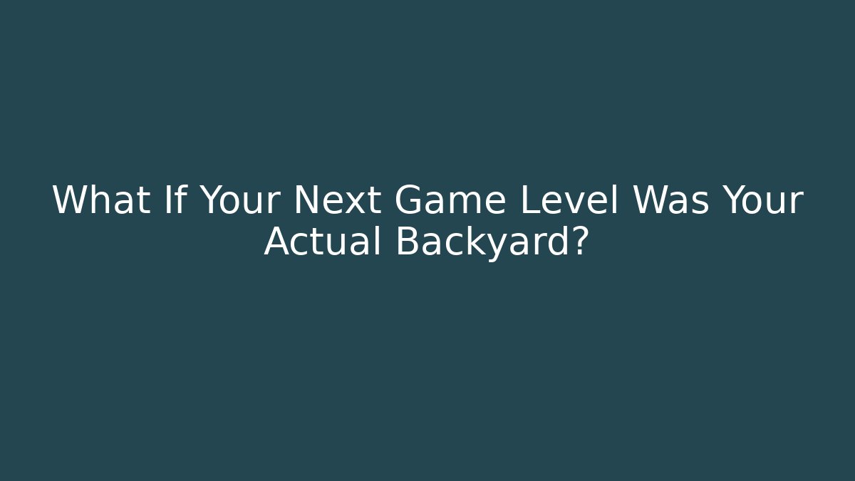 What If Your Next Game Level Was Your Actual Backyard?
