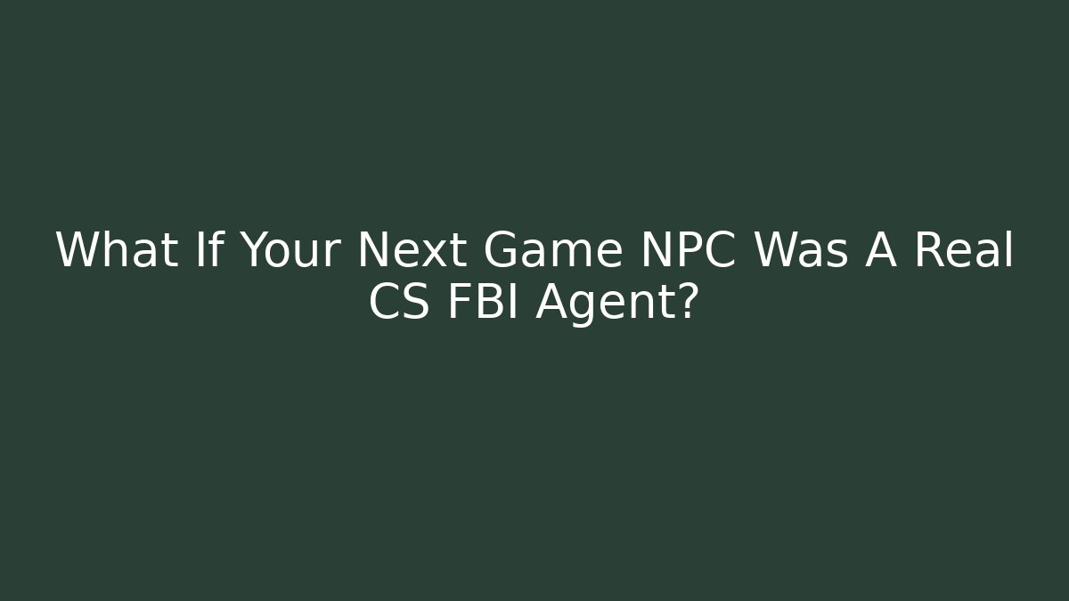 What If Your Next Game NPC Was A Real CS FBI Agent?
