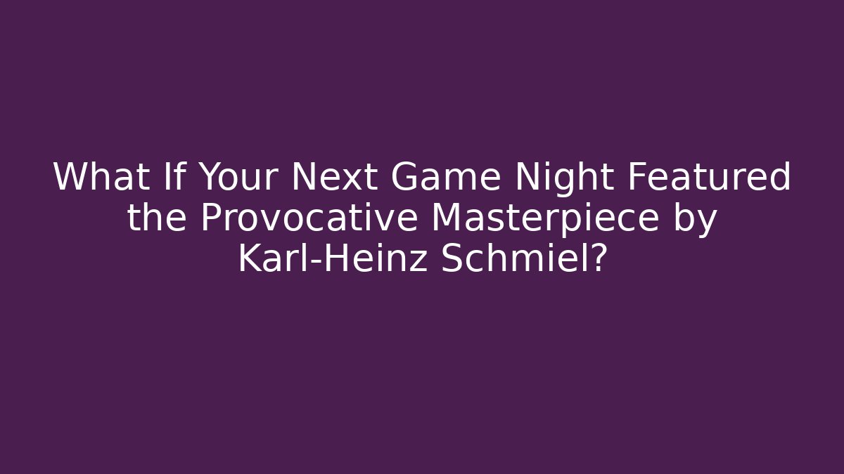 What If Your Next Game Night Featured the Provocative Masterpiece by Karl-Heinz Schmiel?