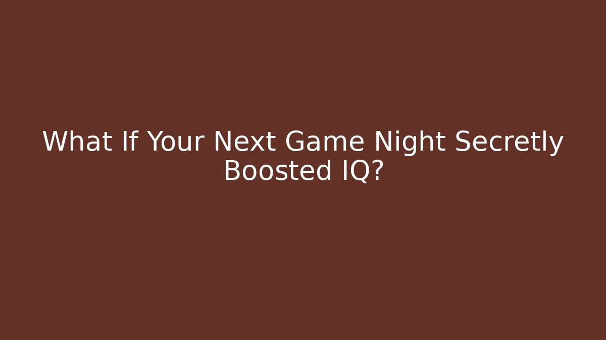 What If Your Next Game Night Secretly Boosted IQ?