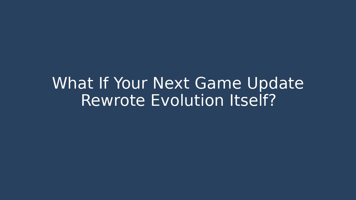 What If Your Next Game Update Rewrote Evolution Itself?