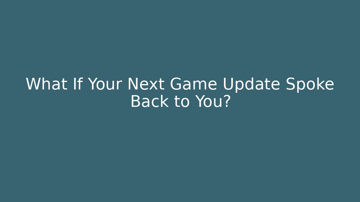 What If Your Next Game Update Spoke Back to You?