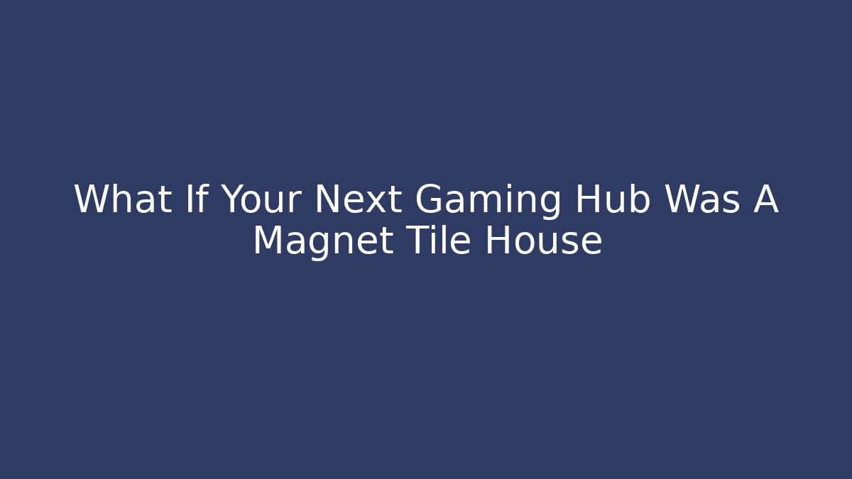 What If Your Next Gaming Hub Was A Magnet Tile House