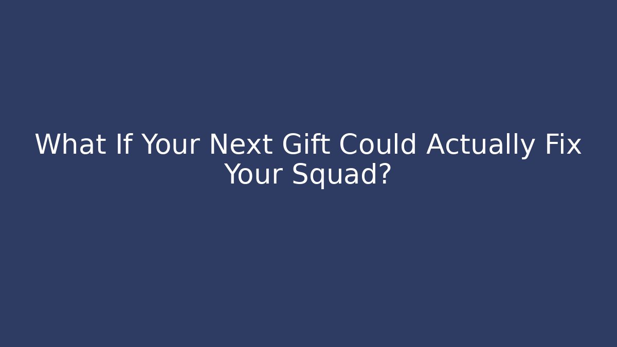 What If Your Next Gift Could Actually Fix Your Squad?