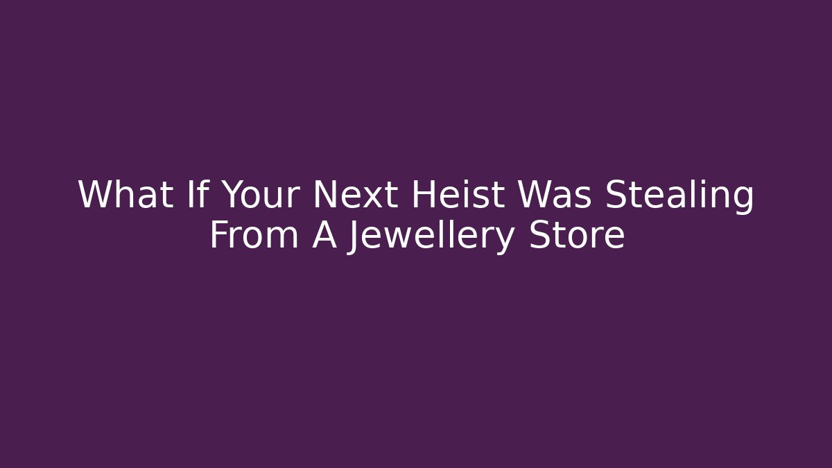 What If Your Next Heist Was Stealing From A Jewellery Store - Critter Realm