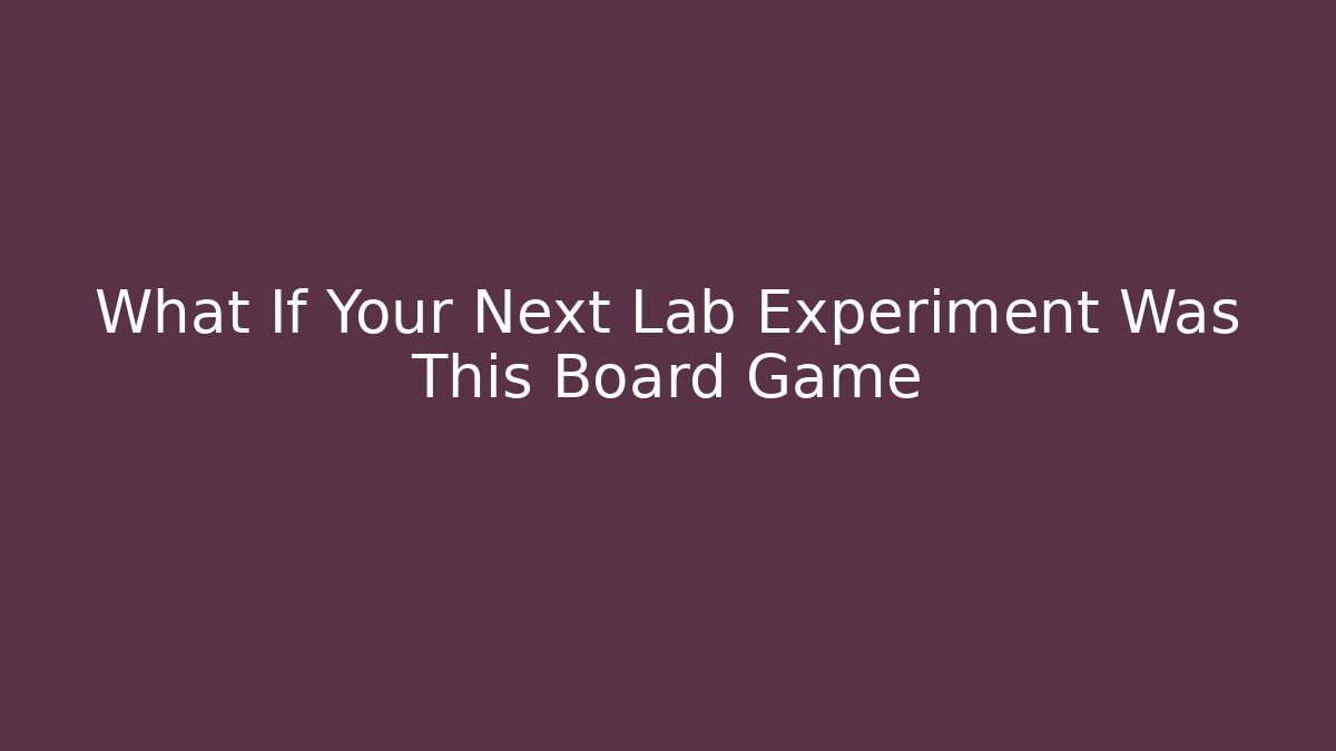 What If Your Next Lab Experiment Was This Board Game