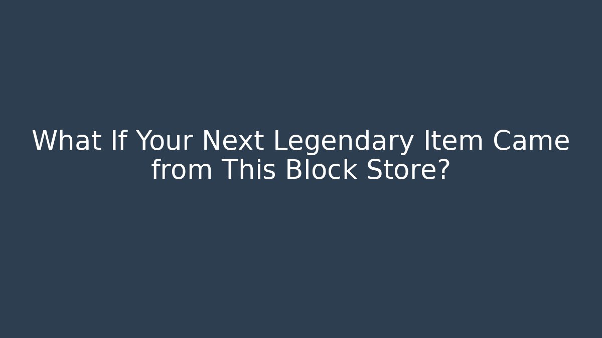 What If Your Next Legendary Item Came from This Block Store?