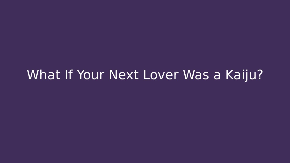 What If Your Next Lover Was a Kaiju?