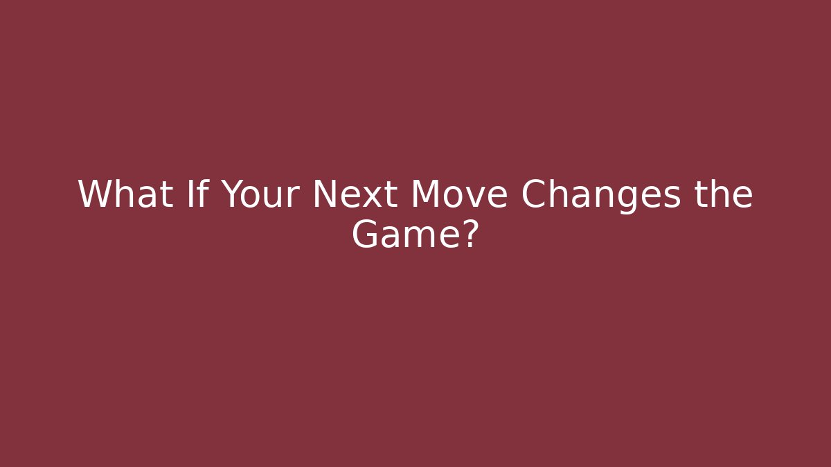What If Your Next Move Changes the Game?