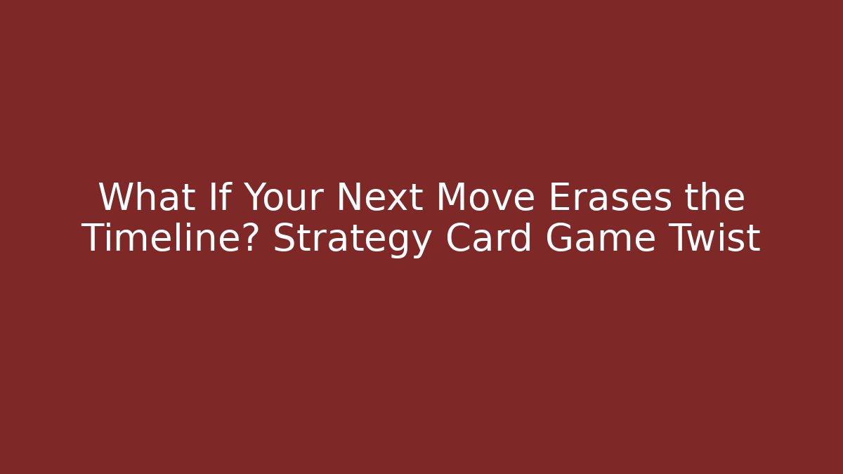 What If Your Next Move Erases the Timeline? Strategy Card Game Twist
