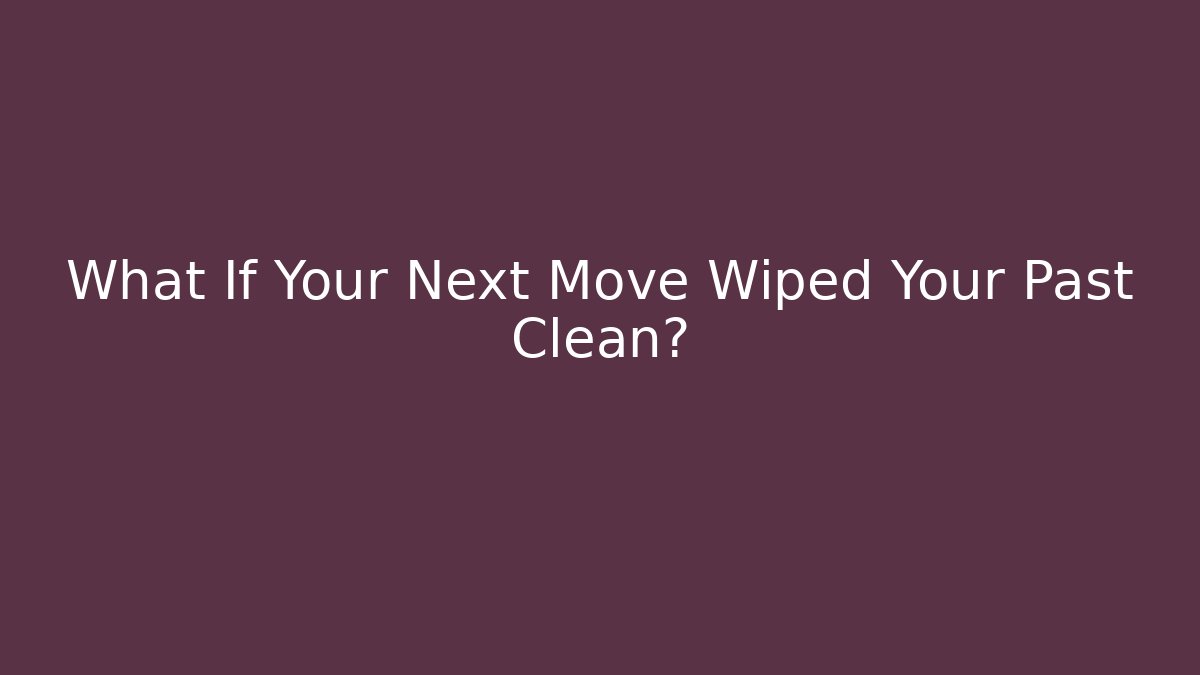 What If Your Next Move Wiped Your Past Clean?