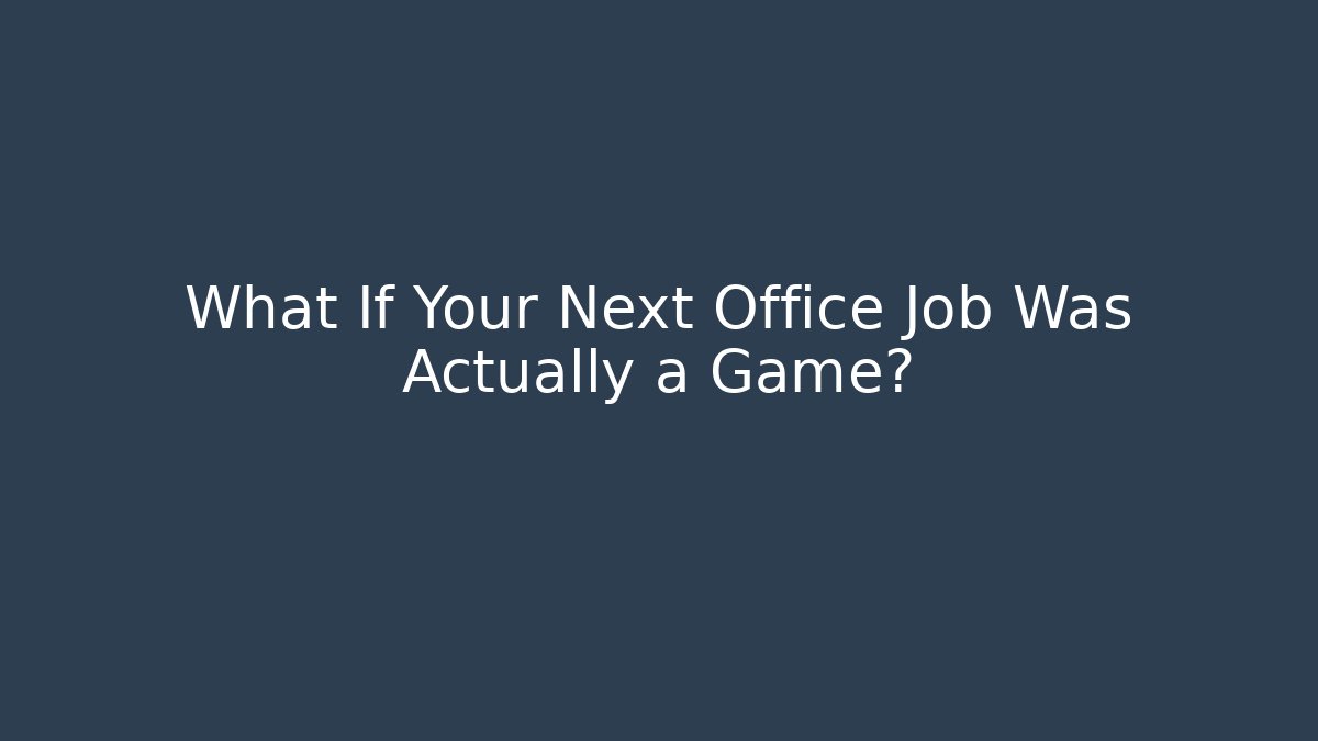 What If Your Next Office Job Was Actually a Game?