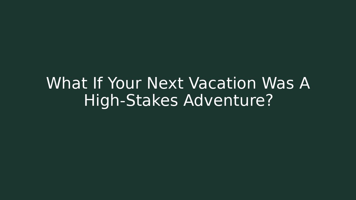 What If Your Next Vacation Was A High-Stakes Adventure?