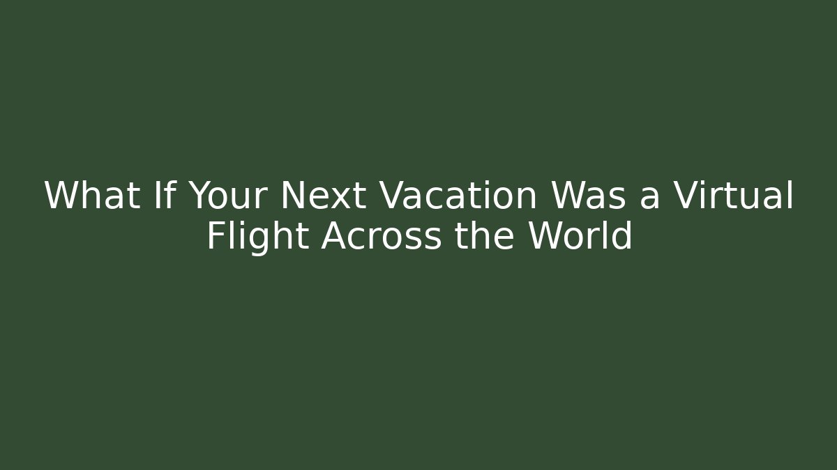 What If Your Next Vacation Was a Virtual Flight Across the World