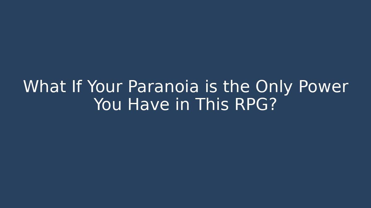 What If Your Paranoia is the Only Power You Have in This RPG?