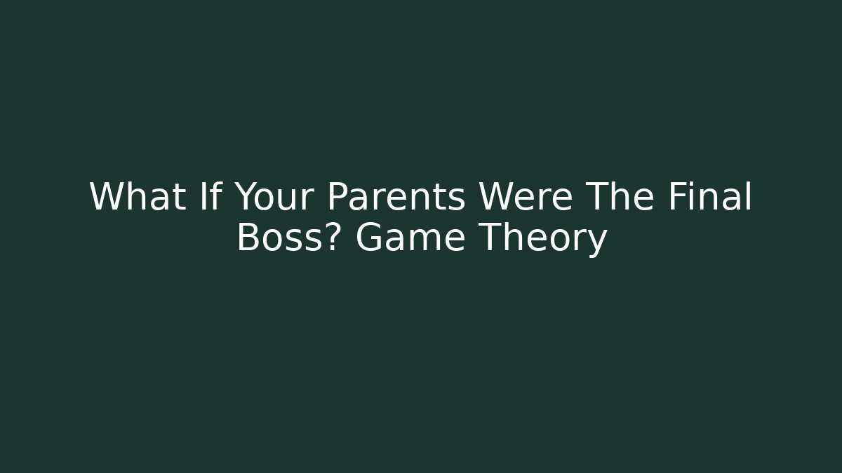 What If Your Parents Were The Final Boss? Game Theory