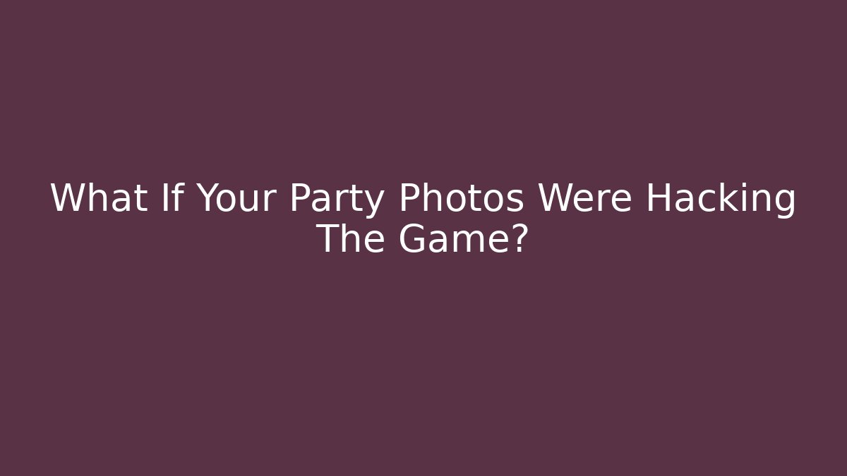 What If Your Party Photos Were Hacking The Game?