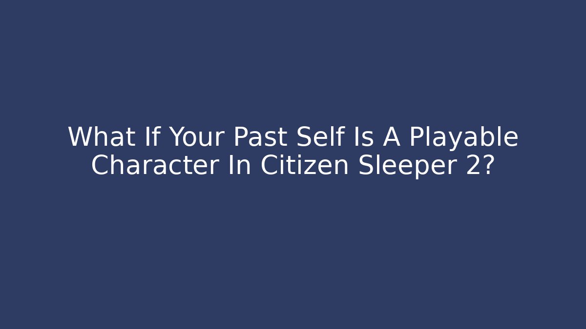 What If Your Past Self Is A Playable Character In Citizen Sleeper 2?