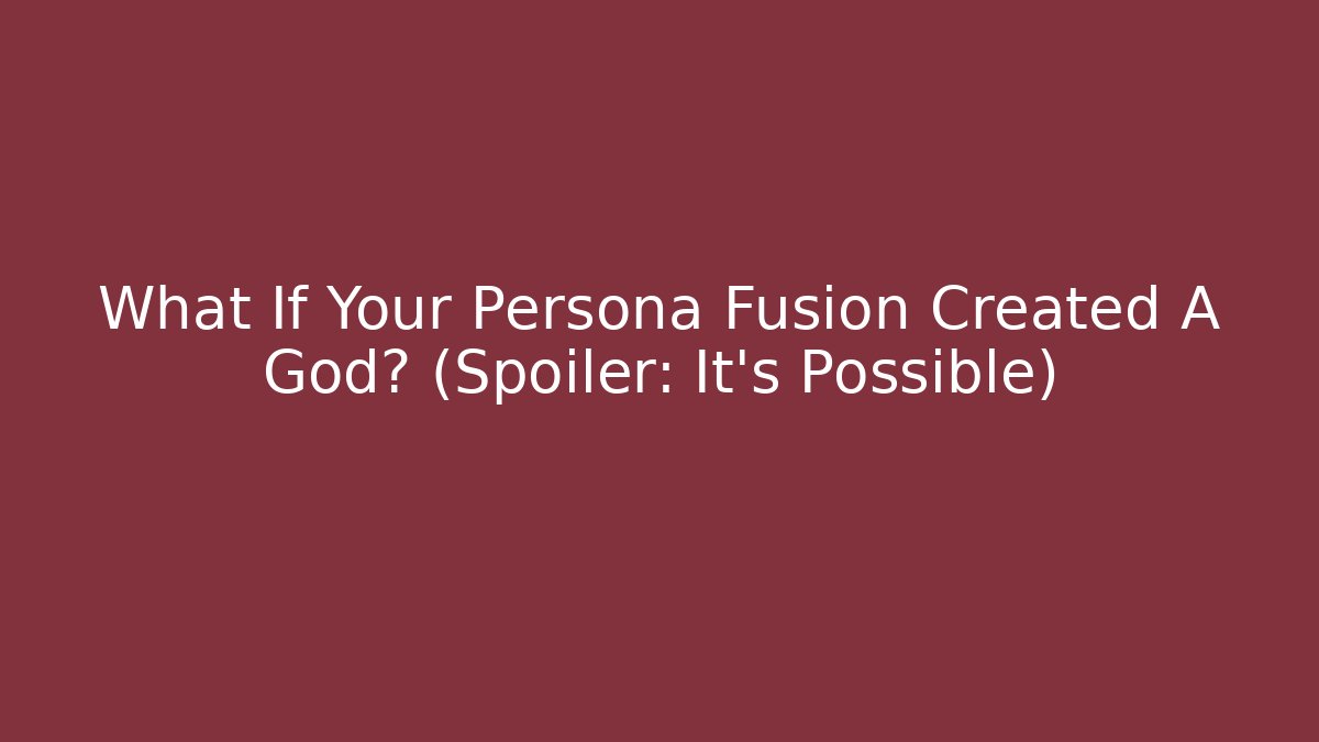 What If Your Persona Fusion Created A God? (Spoiler: It's Possible)