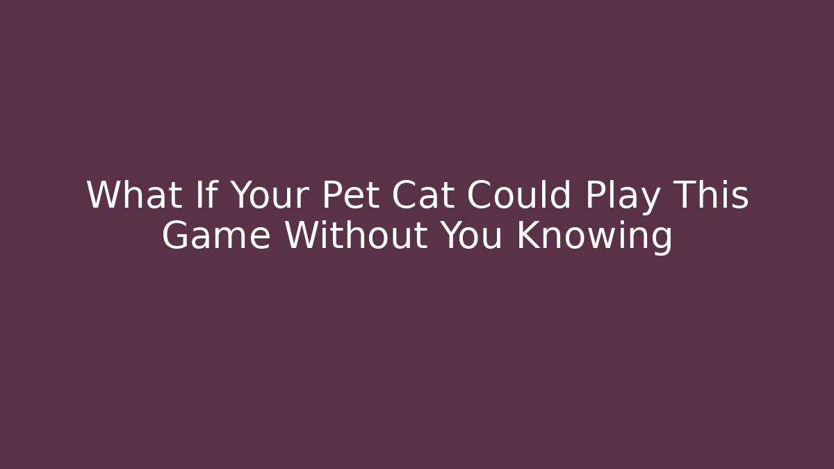 What If Your Pet Cat Could Play This Game Without You Knowing