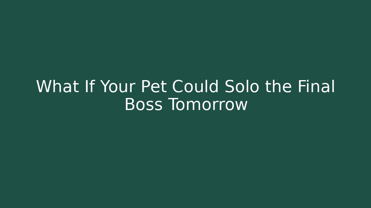 What If Your Pet Could Solo the Final Boss Tomorrow