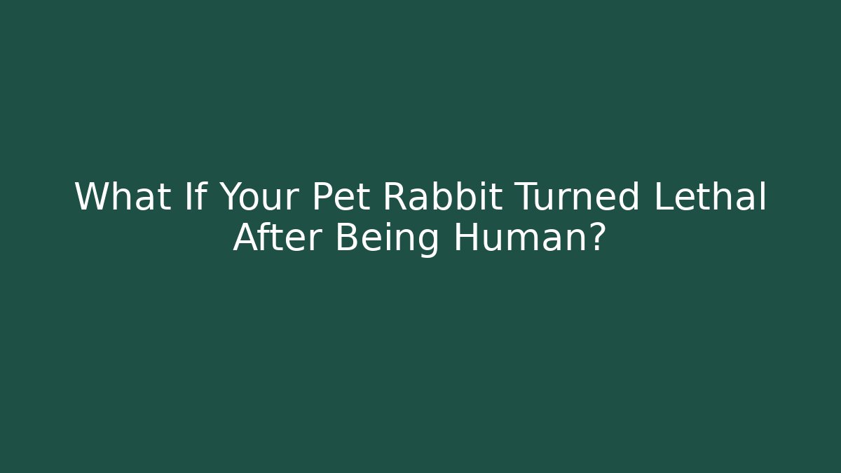What If Your Pet Rabbit Turned Lethal After Being Human?