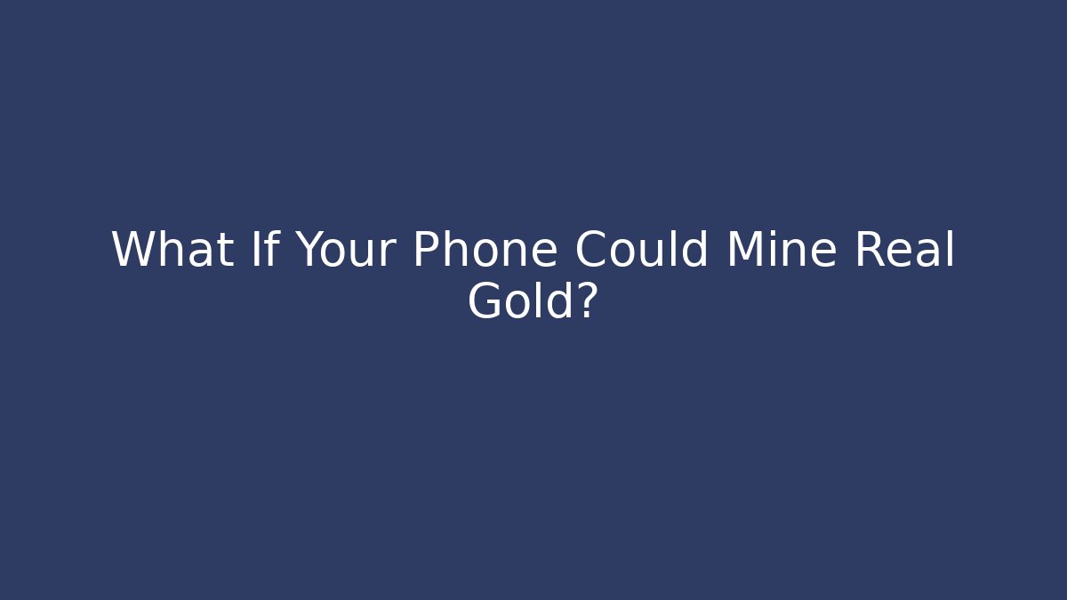 What If Your Phone Could Mine Real Gold?