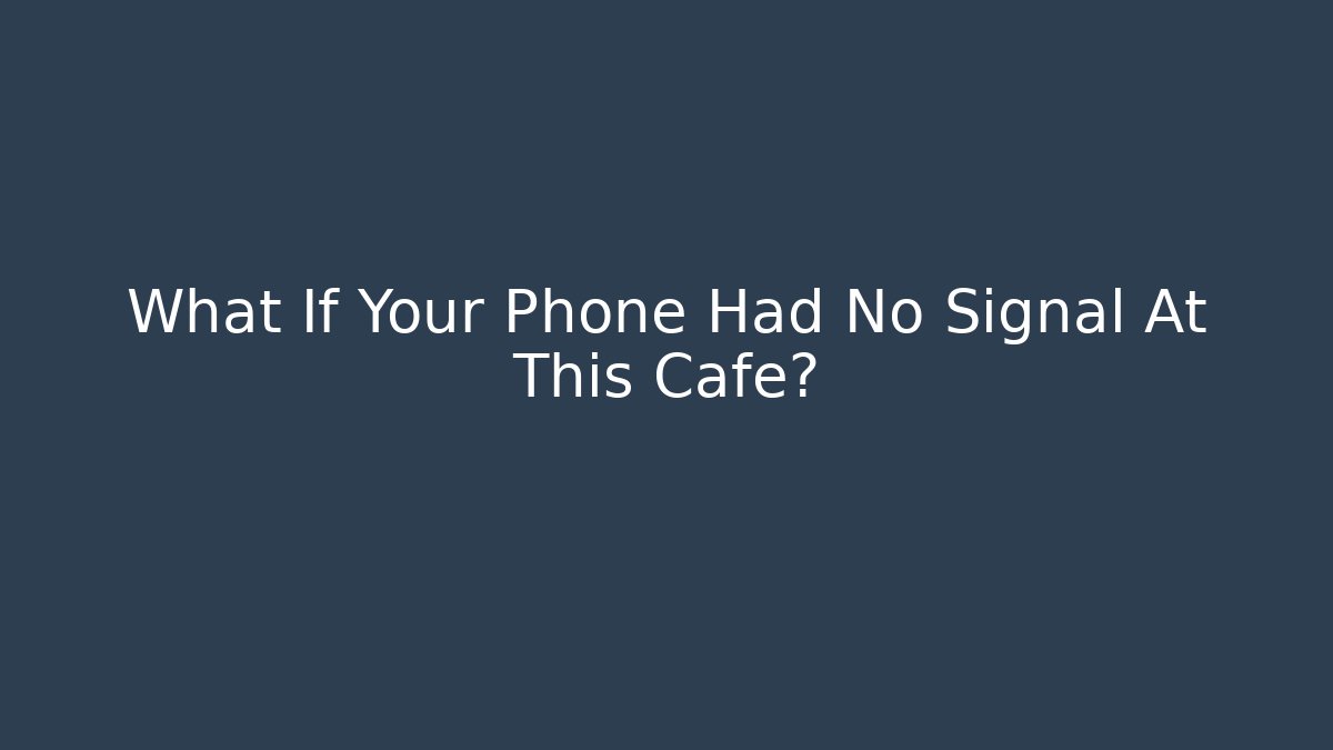 What If Your Phone Had No Signal At This Cafe?
