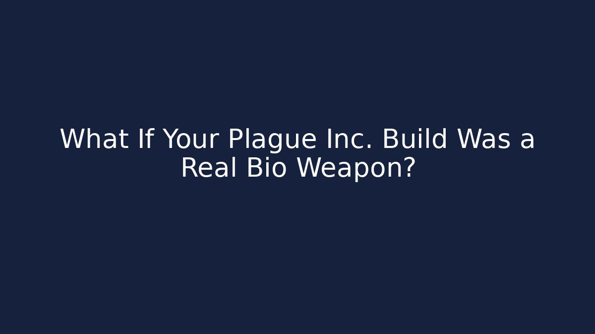 What If Your Plague Inc. Build Was a Real Bio Weapon?