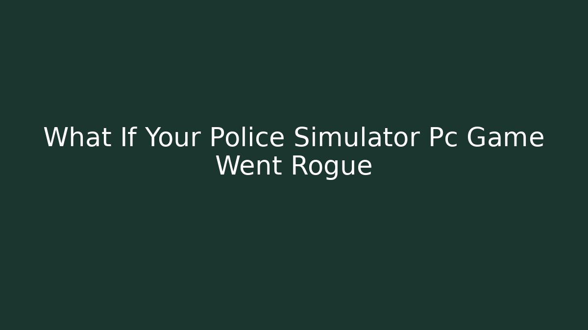 What If Your Police Simulator Pc Game Went Rogue