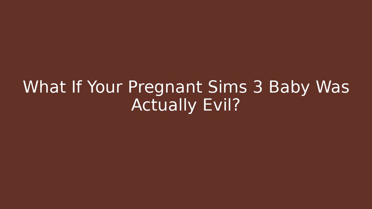 What If Your Pregnant Sims 3 Baby Was Actually Evil?