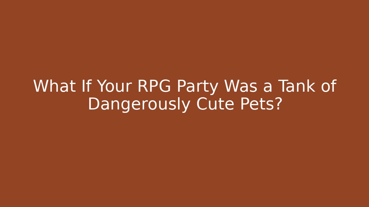 What If Your RPG Party Was a Tank of Dangerously Cute Pets?