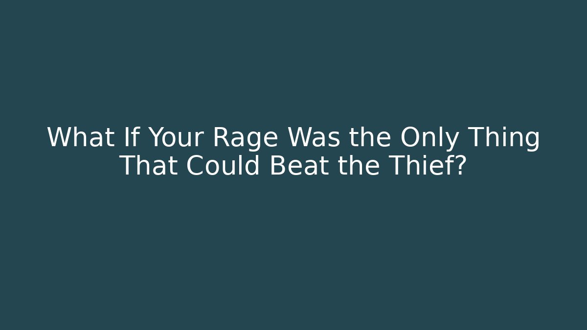 What If Your Rage Was the Only Thing That Could Beat the Thief?