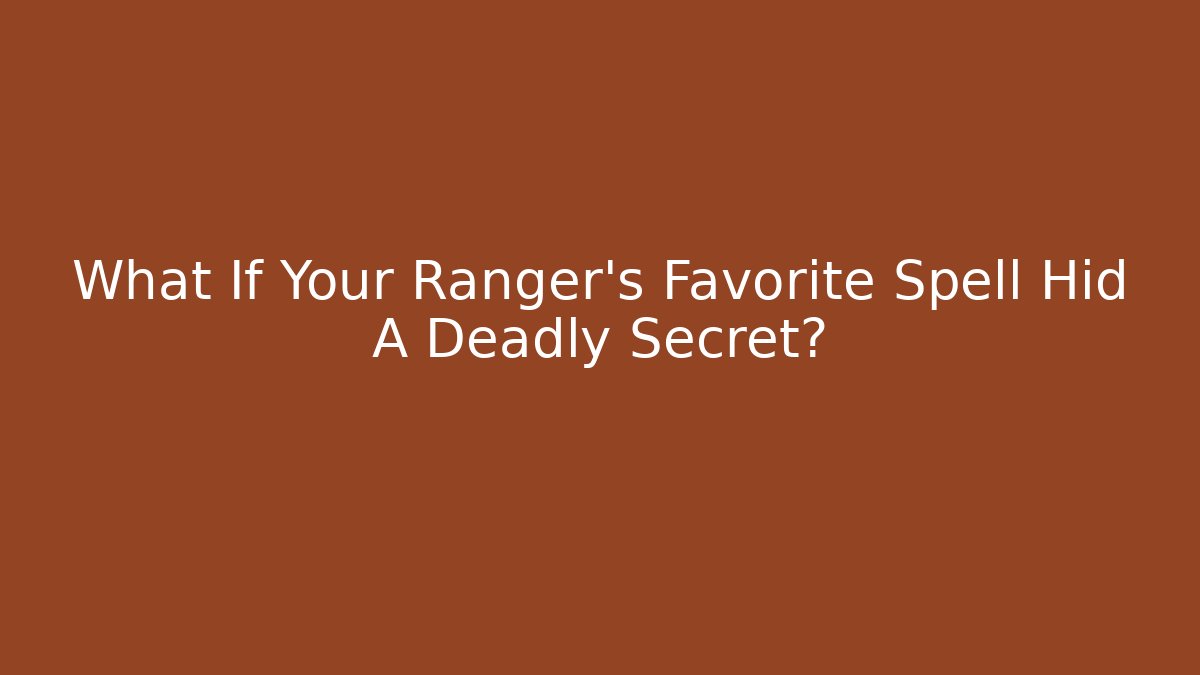 What If Your Ranger’s Favorite Spell Hid A Deadly Secret?