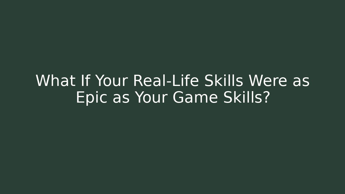 What If Your Real-Life Skills Were as Epic as Your Game Skills?