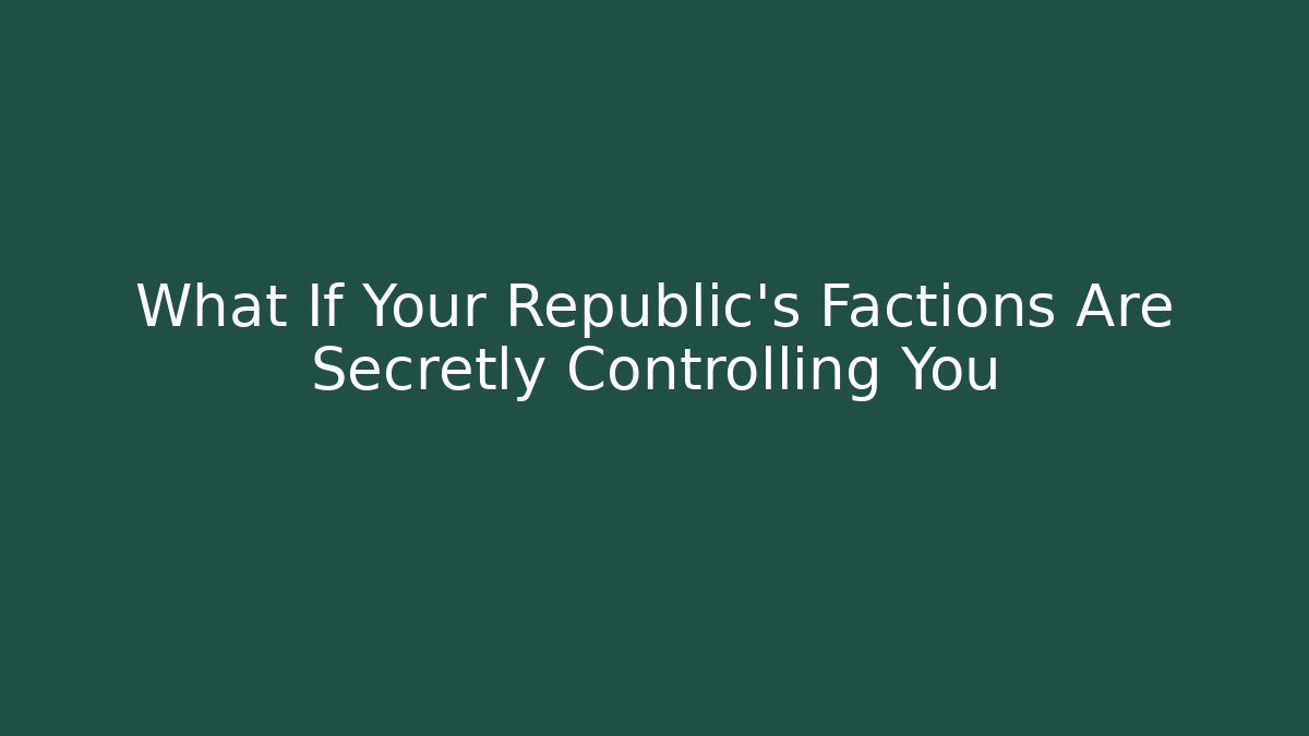 What If Your Republic's Factions Are Secretly Controlling You