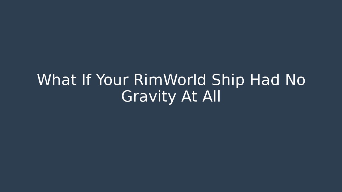 What If Your RimWorld Ship Had No Gravity At All