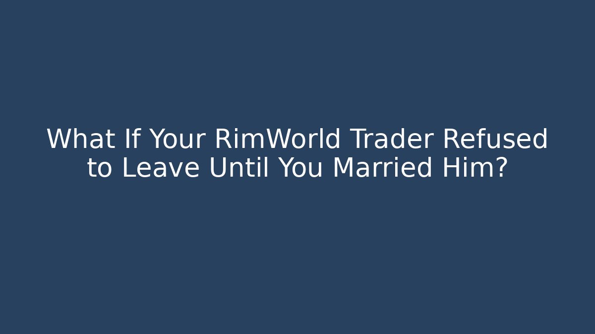 What If Your RimWorld Trader Refused to Leave Until You Married Him? - Critter Realm
