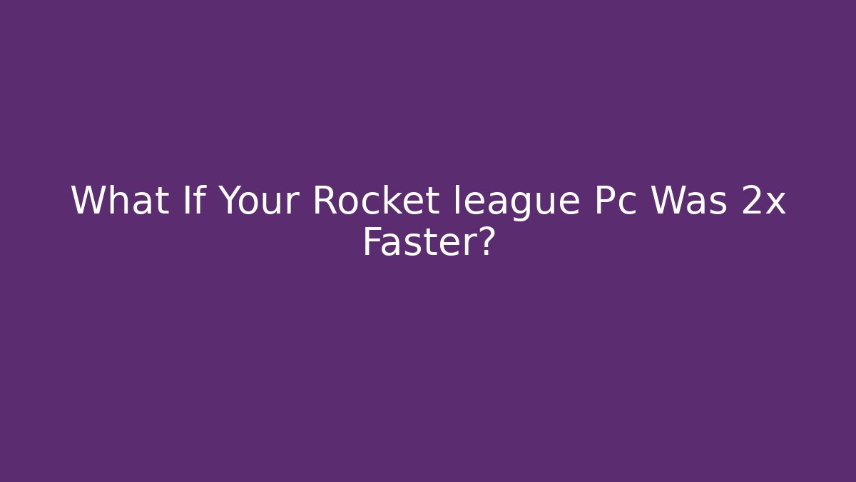 What If Your Rocket league Pc Was 2x Faster?
