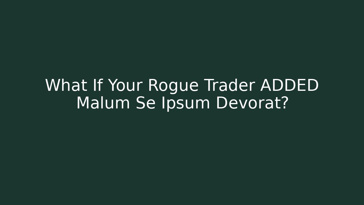 What If Your Rogue Trader ADDED Malum Se Ipsum Devorat?